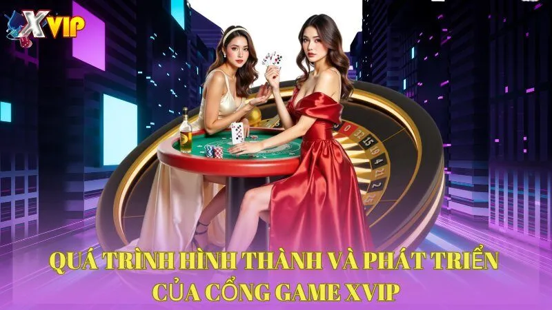 Quá trình hình thành và phát triển của cổng game XVIP 