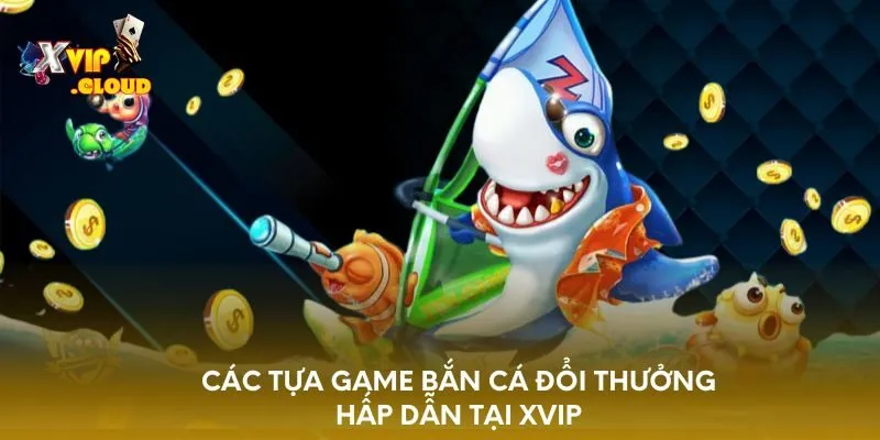 cac-tua-game-ban-ca-doi-thuong-hap-dan-tai-xvip